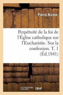 Perpétuité de la Foi de l'Église Catholique Sur l'Eucharistie. Sur La Confession. T. 1 (Éd.1841) - Nicole, Pierre