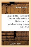Sainte Bible: Contenant l'Ancien Et Le Nouveau Testament. Les Paralipomènes, Esdras (Éd.1870)