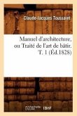 Manuel d'Architecture, Ou Traité de l'Art de Bâtir. T. 1 (Éd.1828)