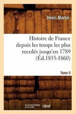 Histoire de France Depuis Les Temps Les Plus Reculés Jusqu'en 1789. Tome 5 (Éd.1855-1860) - Martin, Henri