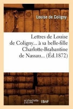 Lettres de Louise de Coligny À Sa Belle-Fille Charlotte-Brabantine de Nassau (Éd.1872) - de Coligny, Marie-Théodore