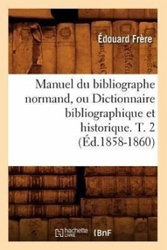 Manuel Du Bibliographe Normand, Ou Dictionnaire Bibliographique Et Historique. T. 2 (Éd.1858-1860) - Frère, Édouard