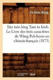 Sân Tséu Kîng Tam Tu Kinh. Le Livre Des Trois Caractères de Wâng Peh-Heou En Chinois-Français (1873)