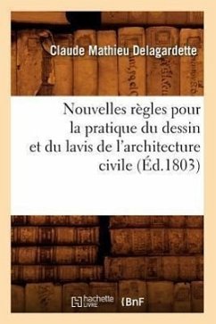 Nouvelles Règles Pour La Pratique Du Dessin Et Du Lavis de l'Architecture Civile (Éd.1803) - Delagardette, Claude Mathieu