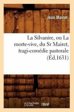 La Silvanire, Ou La Morte-Vive, Du Sr Mairet, Tragi-Comédie Pastorale (Éd.1631) - Mairet, Jean