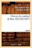 Oeuvres Du Cardinal de Retz. Tome Sixième-Tome Neuvième. Tome 8 (Éd.1882-1887)