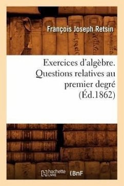 Exercices d'Algèbre. Questions Relatives Au Premier Degré (Éd.1862) - Retsin, François Joseph