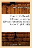Dans Les Ténèbres de l'Afrique, Recherche, Délivrance Et Retraite d'Emin Pacha. T1 (Éd.1890)