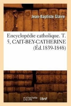 Encyclopédie Catholique. T. 5, Cait-Bey-Catherine (Éd.1839-1848) - Sans Auteur
