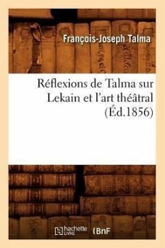 Réflexions de Talma Sur Lekain Et l'Art Théâtral (Éd.1856) - Talma, François-Joseph