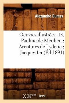 Oeuvres Illustrées. 13, Pauline de Meulien Aventures de Lyderic Jacques Ier (Éd.1891) - Dumas, Alexandre