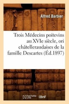 Trois Médecins Poitevins Au Xvie Siècle, Ori Châtelleraudaises de la Famille Descartes (Éd.1897) - Sans Auteur