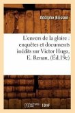L'Envers de la Gloire: Enquêtes Et Documents Inédits Sur Victor Hugo, E. Renan, (Éd.19e)