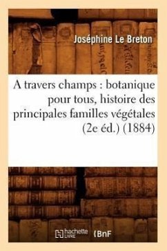 A Travers Champs: Botanique Pour Tous, Histoire Des Principales Familles Végétales (2e Éd.) (1884) - Le Breton, Joséphine