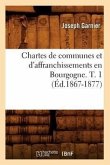 Chartes de Communes Et d'Affranchissements En Bourgogne. T. 1 (Éd.1867-1877)