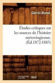 Études Critiques Sur Les Sources de l'Histoire Mérovingienne. (Éd.1872-1885)