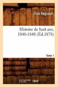 Histoire de Huit Ans, 1840-1848. Tome 1 (Éd.1878) - Regnault, Elias