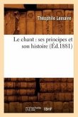 Le Chant: Ses Principes Et Son Histoire (Éd.1881)