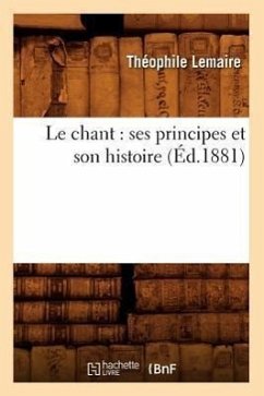 Le Chant: Ses Principes Et Son Histoire (Éd.1881) - Lemaire, Théophile