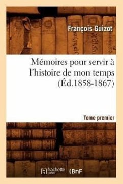 Mémoires Pour Servir À l'Histoire de Mon Temps. Tome Premier (Éd.1858-1867) - Guizot, François