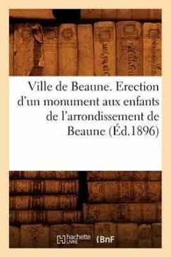 Ville de Beaune. Erection d'Un Monument Aux Enfants de l'Arrondissement de Beaune (Éd.1896) - Sans Auteur