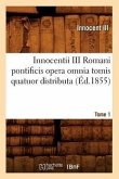 Innocentii III Romani Pontificis Opera Omnia Tomis Quatuor Distributa. Tome 1 (Éd.1855)