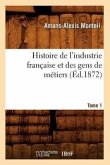 Histoire de l'Industrie Française Et Des Gens de Métiers. Tome 1 (Éd.1872)