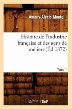 Histoire de l'Industrie Française Et Des Gens de Métiers. Tome 1 (Éd.1872) - Monteil, Amans-Alexis