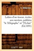Lettres d'Un Tisseur, Écrites Aux Ouvriers, Publiées Le Télégraphe Et l'Eclair (Éd.1891)