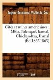 Cités Et Ruines Américaines: Mitla, Palenqué, Izamal, Chichen-Itza, Uxmal (Éd.1862-1863)