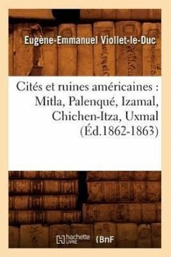 Cités Et Ruines Américaines: Mitla, Palenqué, Izamal, Chichen-Itza, Uxmal (Éd.1862-1863) - Viollet-Le-Duc, Eugène-Emmanuel