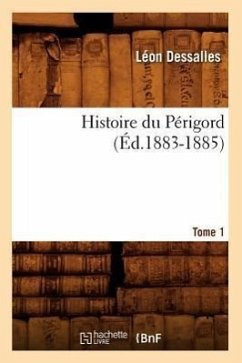 Histoire Du Périgord. Tome 1 (Éd.1883-1885) - Dessalles, Léon