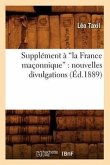 Supplément À La France Maçonnique: Nouvelles Divulgations (Ed.1889)