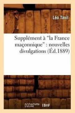 Supplément À La France Maçonnique: Nouvelles Divulgations (Ed.1889) - Taxil, Léo