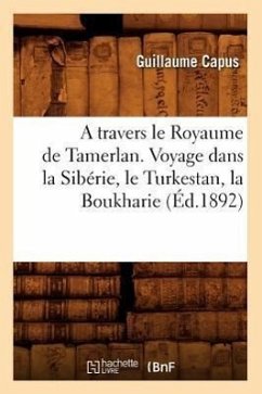 A Travers Le Royaume de Tamerlan. Voyage Dans La Sibérie, Le Turkestan, La Boukharie (Éd.1892) - Capus, Guillaume