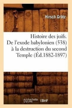 Histoire Des Juifs. de l'Exode Babylonien (538) À La Destruction Du Second Temple (Éd.1882-1897) - Grätz, Hirsch