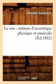 Le Son: Notions d'Acoustique Physique Et Musicale (Éd.1882)