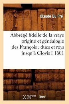Abbrégé Fidelle de la Vraye Origine Et Généalogie Des François: Ducs Et Roys Jusqu'à Clovis I 1601 - Du Pré, Claude