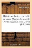 Histoire de la Vie Et Du Culte de Sainte Marthe, Hotesse de Notre-Seigneur Jésus-Christ (Éd.1868)