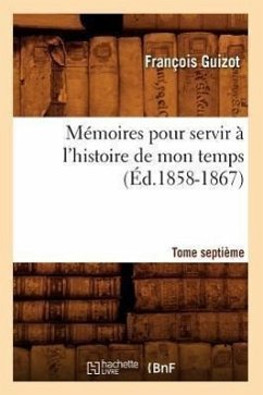 Mémoires Pour Servir À l'Histoire de Mon Temps. Tome Septième (Éd.1858-1867) - Guizot, François