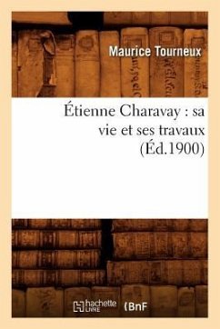 Étienne Charavay: Sa Vie Et Ses Travaux (Éd.1900) - Tourneux, Maurice