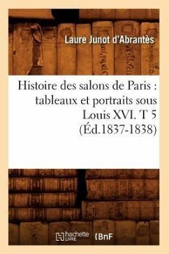 Histoire Des Salons de Paris: Tableaux Et Portraits Sous Louis XVI. T 5 (Éd.1837-1838) - Abrantès, Laure Junot