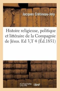 Histoire Religieuse, Politique Et Littéraire de la Compagnie de Jésus. Ed 3, T 4 (Éd.1851) - Crétineau-Joly, Jacques