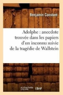 Adolphe: Anecdote Trouvée Dans Les Papiers d'Un Inconnu Suivie de la Tragédie de Wallstein - Constant, Benjamin