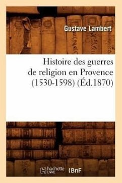 Histoire Des Guerres de Religion En Provence (1530-1598) (Éd.1870) - Lambert, Gustave