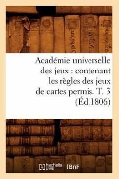 Académie Universelle Des Jeux: Contenant Les Règles Des Jeux de Cartes Permis. T. 3 (Éd.1806) - Sans Auteur