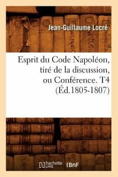 Esprit Du Code Napoléon, Tiré de la Discussion, Ou Conférence. T4 (Éd.1805-1807) - Locré, Jean-Guillaume