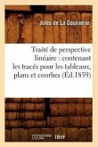 Traité de Perspective Linéaire: Contenant Les Tracés Pour Les Tableaux, Plans Et Courbes (Éd.1859)