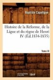 Histoire de la Réforme, de la Ligue Et Du Règne de Henri IV. Tome VI (Éd.1834-1835)