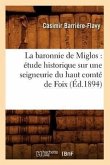 La Baronnie de Miglos: Étude Historique Sur Une Seigneurie Du Haut Comté de Foix (Éd.1894)
